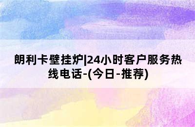 朗利卡壁挂炉|24小时客户服务热线电话-(今日-推荐)